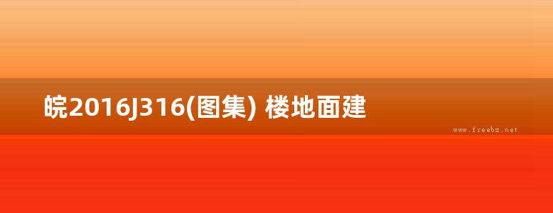 皖2016J316(图集) 楼地面建筑构造（安徽地标图集）